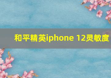 和平精英iphone 12灵敏度